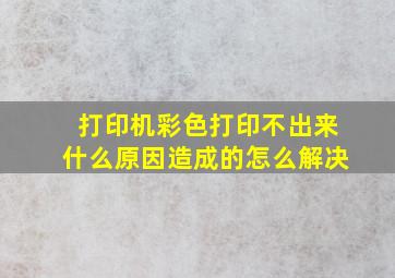 打印机彩色打印不出来什么原因造成的怎么解决