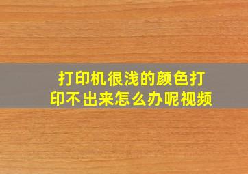 打印机很浅的颜色打印不出来怎么办呢视频