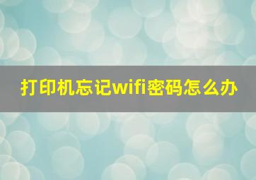 打印机忘记wifi密码怎么办