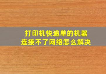 打印机快递单的机器连接不了网络怎么解决