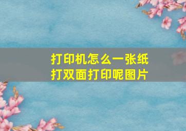 打印机怎么一张纸打双面打印呢图片