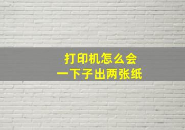 打印机怎么会一下子出两张纸