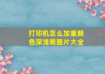 打印机怎么加重颜色深浅呢图片大全