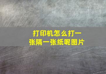 打印机怎么打一张隔一张纸呢图片