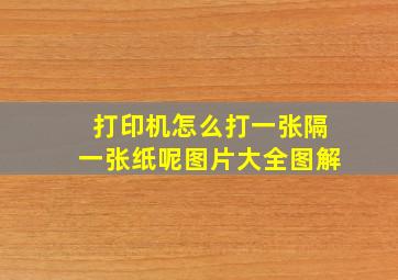 打印机怎么打一张隔一张纸呢图片大全图解