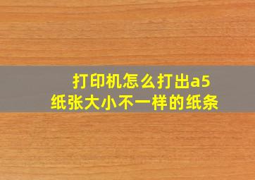 打印机怎么打出a5纸张大小不一样的纸条