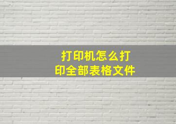 打印机怎么打印全部表格文件