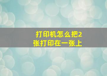 打印机怎么把2张打印在一张上