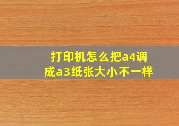 打印机怎么把a4调成a3纸张大小不一样