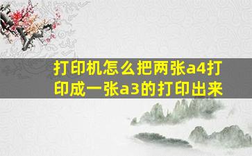 打印机怎么把两张a4打印成一张a3的打印出来