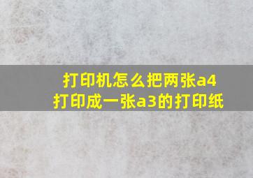 打印机怎么把两张a4打印成一张a3的打印纸