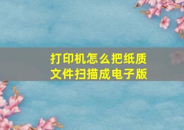 打印机怎么把纸质文件扫描成电子版