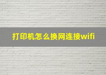 打印机怎么换网连接wifi