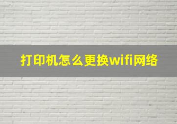 打印机怎么更换wifi网络