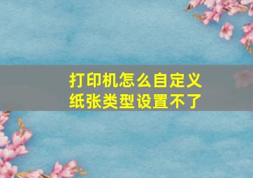 打印机怎么自定义纸张类型设置不了