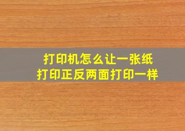 打印机怎么让一张纸打印正反两面打印一样