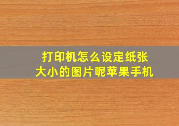 打印机怎么设定纸张大小的图片呢苹果手机