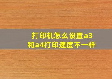 打印机怎么设置a3和a4打印速度不一样