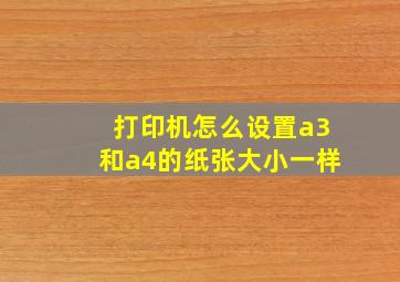 打印机怎么设置a3和a4的纸张大小一样