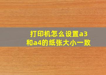 打印机怎么设置a3和a4的纸张大小一致