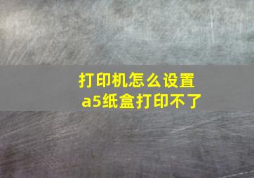 打印机怎么设置a5纸盒打印不了