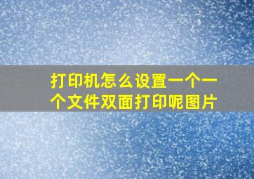 打印机怎么设置一个一个文件双面打印呢图片