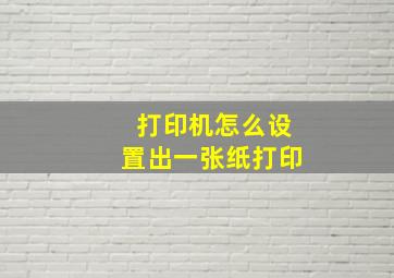 打印机怎么设置出一张纸打印