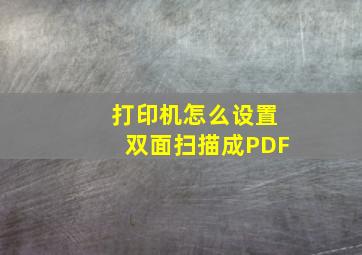 打印机怎么设置双面扫描成PDF