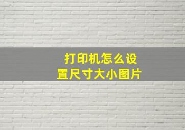 打印机怎么设置尺寸大小图片