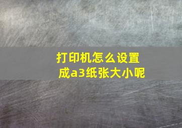 打印机怎么设置成a3纸张大小呢