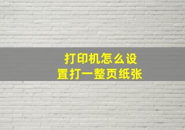 打印机怎么设置打一整页纸张