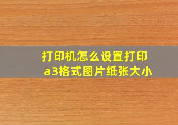 打印机怎么设置打印a3格式图片纸张大小