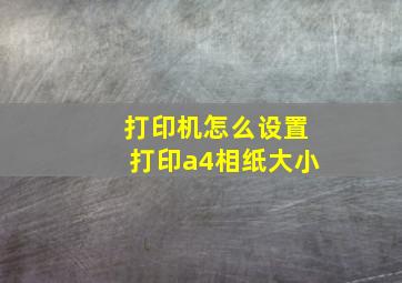 打印机怎么设置打印a4相纸大小