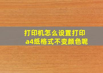 打印机怎么设置打印a4纸格式不变颜色呢