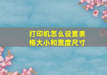 打印机怎么设置表格大小和宽度尺寸