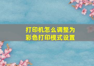 打印机怎么调整为彩色打印模式设置