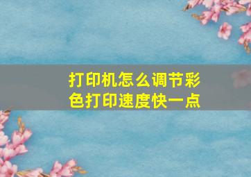 打印机怎么调节彩色打印速度快一点