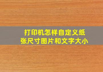 打印机怎样自定义纸张尺寸图片和文字大小