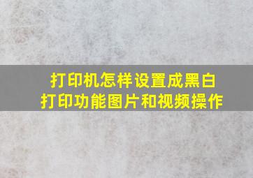 打印机怎样设置成黑白打印功能图片和视频操作