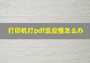 打印机打pdf反应慢怎么办