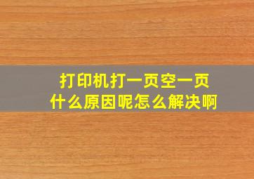 打印机打一页空一页什么原因呢怎么解决啊