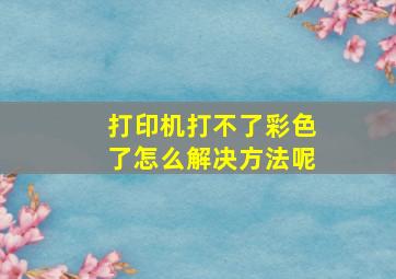 打印机打不了彩色了怎么解决方法呢