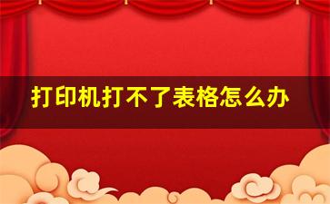 打印机打不了表格怎么办