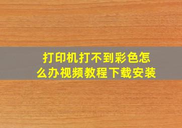 打印机打不到彩色怎么办视频教程下载安装