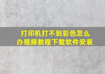 打印机打不到彩色怎么办视频教程下载软件安装