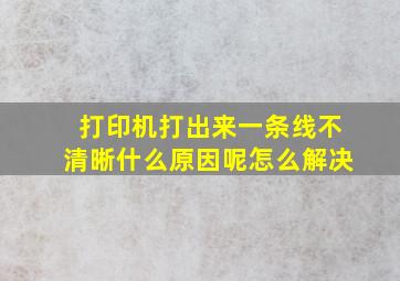 打印机打出来一条线不清晰什么原因呢怎么解决