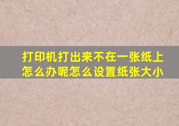 打印机打出来不在一张纸上怎么办呢怎么设置纸张大小