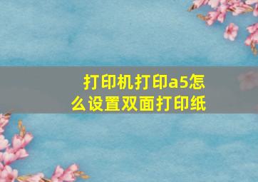 打印机打印a5怎么设置双面打印纸