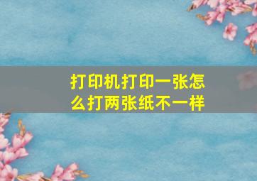 打印机打印一张怎么打两张纸不一样