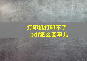 打印机打印不了pdf怎么回事儿